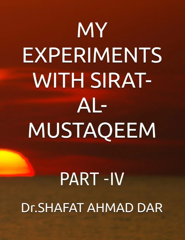 MY EXPERIMENTS WITH SIRAT- AL- MUSTAQEEM: PART -IV