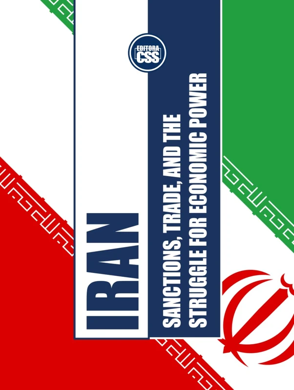 IRAN: SANCTIONS, TRADE, AND THE STRUGGLE FOR ECONOMIC POWER: How Iran Navigates Economic Isolation, Global Trade, and Domestic Challenges (GLOBAL ... Economics, Politics, and International Power)