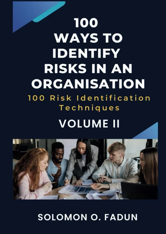 100 Ways To Identify Risks In An Organisation: 100 Risk Identification Techniques (Volume II) (100 Techniques For Identifying Risks - Volumes I and II)