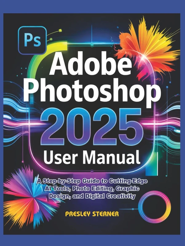 Adobe Photoshop 2025 User Manual: A Step-by-Step Guide to Cutting-Edge AI Tools, Photo Editing, Graphic Design, and Digital Creativity - Image 1