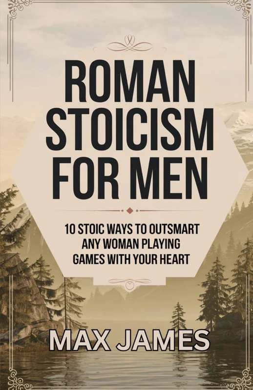 Roman Stoicism for Men: 10 Stoic Ways to outsmart any woman playing games with your heart