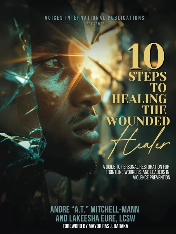 10 Steps To Healing The Wounded Healer: A Guide To Personal Restoration For Frontline Workers and Leaders In Violence Prevention