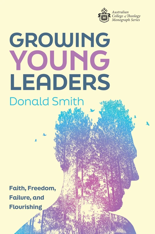 Growing Young Leaders: Faith, Freedom, Failure, and Flourishing (Australian College of Theology Monograph)