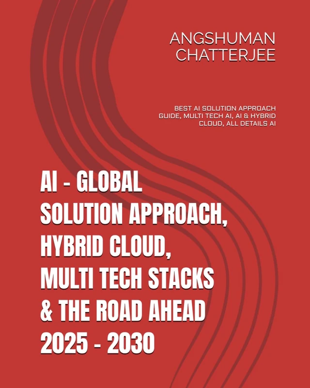AI - GLOBAL SOLUTION APPROACH, HYBRID CLOUD, MULTI TECH STACKS & THE ROAD AHEAD 2025 - 2030: BEST AI SOLUTION APPROACH GUIDE, MULTI TECH AI(ARTIFICIAL INTELLIGENCE), AI & HYBRID CLOUD, ALL DETAILS AI