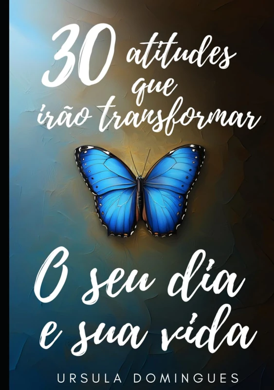 30 Atitudes que irão transformar o seu dia e sua vida: Edição Especial