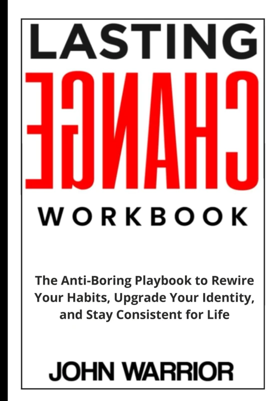 Lasting Change Workbook: The Anti-Boring Playbook to Rewire Your Habits, Upgrade Your Identity, and Stay Consistent for Life