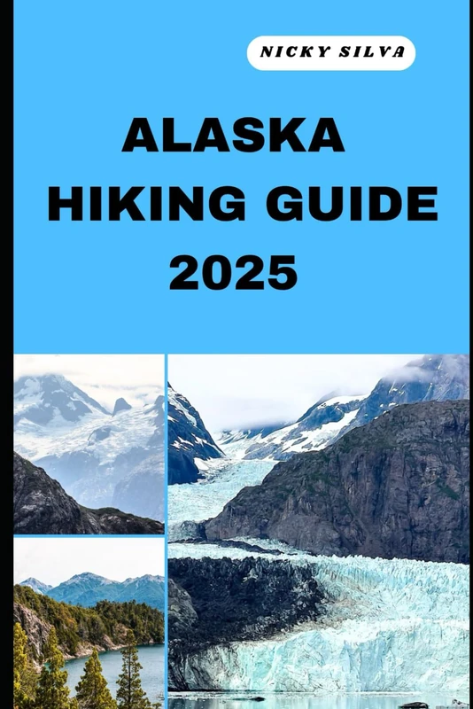 ALASKA HIKING GUIDE 2025: A Hiker’s Paradise: Alaska’s Scenic Trails and Hidden Gems (HIKING AND TRAVEL EXPEDITION)