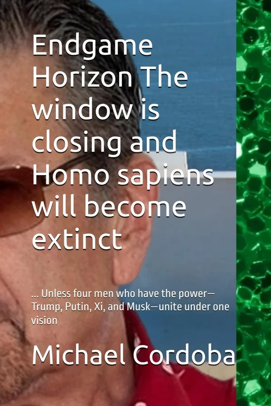 Endgame Horizon The window is closing and Homo sapiens will become extinct: ... Unless four men who have the power—Trump, Putin, Xi, and Musk—unite under one vision - Image 1