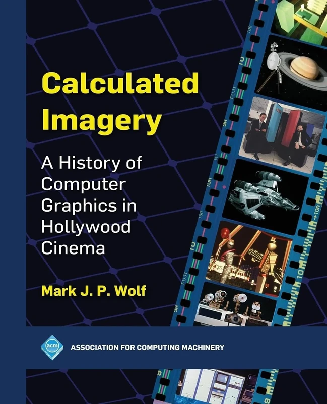 Calculated Imagery: A History of Computer Graphics in Hollywood Cinema (ACM Books)