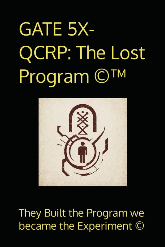 GATE 5X-QCRP: The Lost Program ©™: They built the program. We became the experiment ©: The Lost Program (c)(TM): They built the program. We became the experiment (c)