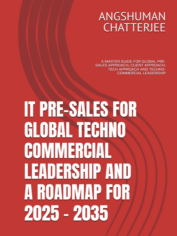 IT PRE-SALES FOR GLOBAL TECHNO-COMMERCIAL LEADERSHIP AND A ROADMAP FOR 2025-2035: A MASTER GUIDE FOR GLOBAL PRE-SALES APPROACH, CLIENT APPROACH, TECH APPROACH AND TECHNO-COMMERCIAL LEADERSHIP