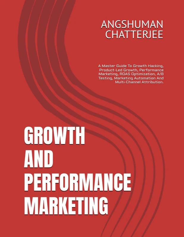 GROWTH AND PERFORMANCE MARKETING: A Master Guide To Growth Hacking, Product-Led Growth, Performance Marketing, ROAS Optimization, A/B Testing, Marketing Automation And Multi-Channel Attribution. - Image 1