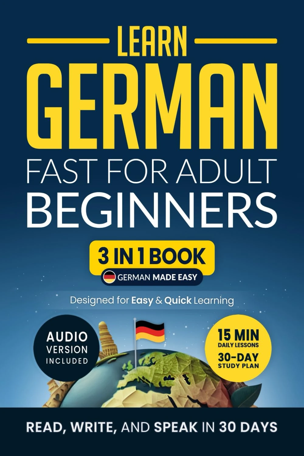 Learn German Fast for Adult Beginners: 3-in-1 Workbook: Speak German in 30 Days — Quick 15-Minute Lessons, Short Stories & Key Vocabulary (German Made Easy)