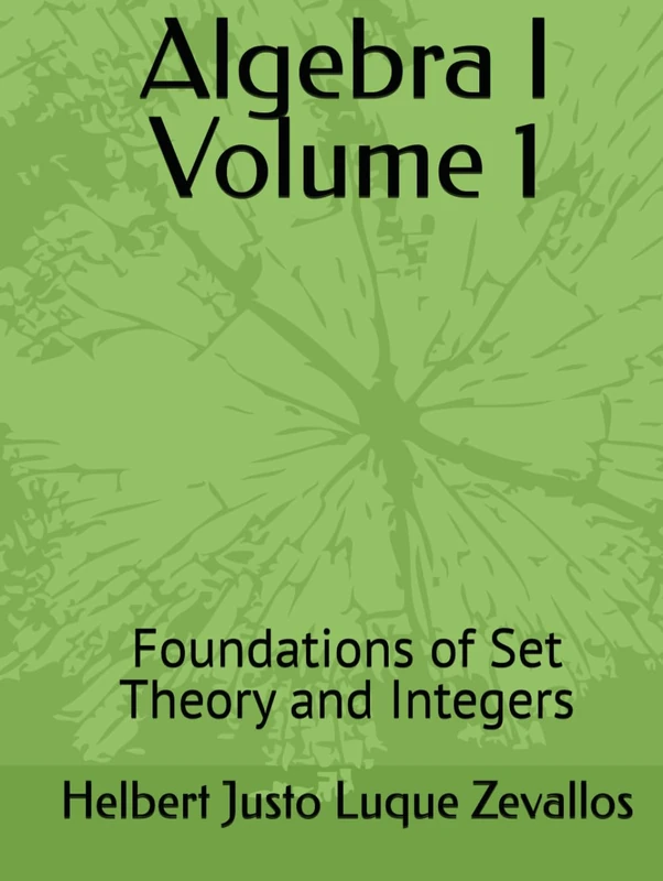 Algebra I Volume 1: Foundations of Set Theory and Integers (Bachelor's Degree in Mathematics)