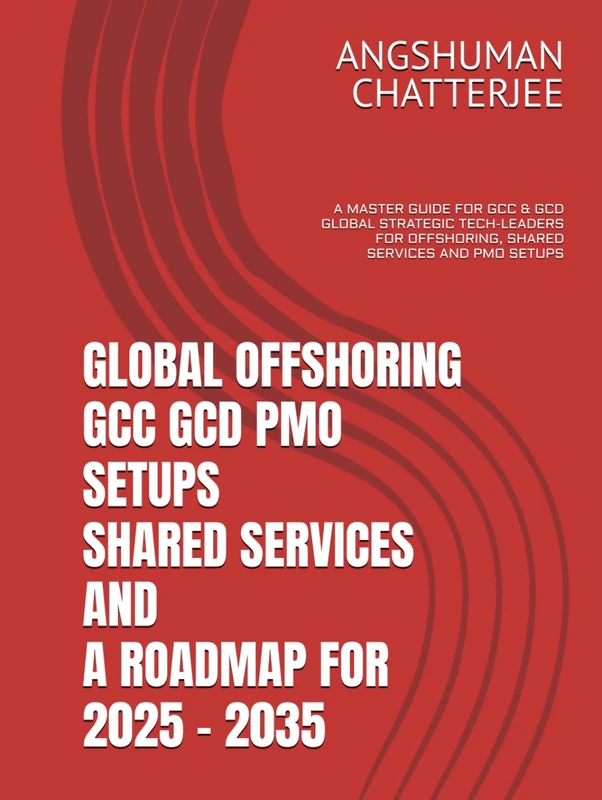 GLOBAL OFFSHORING GCC GCD PMO SETUPS SHARED SERVICES AND A ROADMAP FOR 2025 – 2035: A MASTER GUIDE FOR GCC & GCD GLOBAL STRATEGIC TECH-LEADERS FOR OFFSHORING, SHARED SERVICES AND PMO SETUPS
