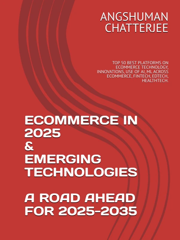 ECOMMERCE IN 2025 & EMERGING TECHNOLOGIES - A ROAD AHEAD FOR 2025-2035: TOP 50 BEST PLATFORMS ON ECOMMERCE TECHNOLOGY, INNOVATIONS, USE OF AI, ML ACROSS ECOMMERCE, FINTECH, EDTECH, HEALTHTECH.