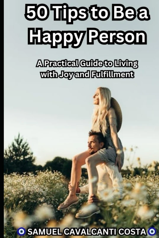50 Tips to Be a Happy Person: A Practical Guide to Living with Joy and Fulfillment (Philosophy and religion)