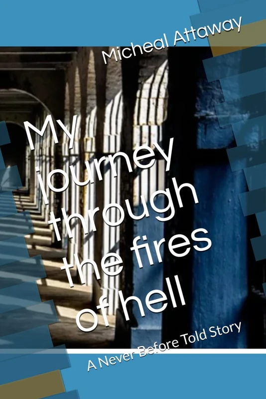 My journey through the fires of hell: A Never Before Told Story (My Journey through Hell and my redemption)