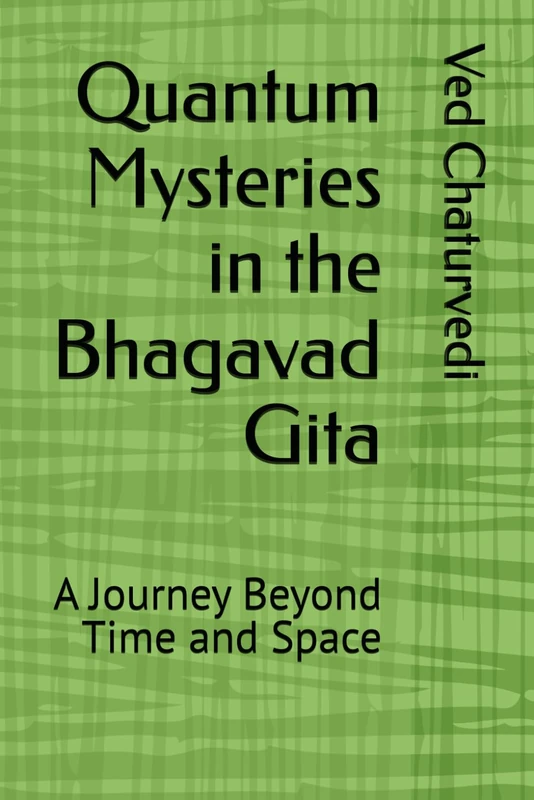 Quantum Mysteries in the Bhagavad Gita: A Journey Beyond Time and Space
