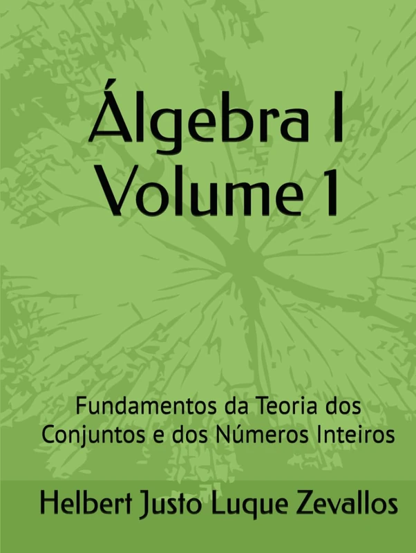 Álgebra I Volume 1: Fundamentos da Teoria dos Conjuntos e dos Números Inteiros (Licenciatura em Matemática)