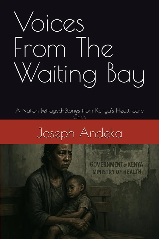 Voices From The Waiting Bay: A Nation Betrayed-Stories from Kenya's Healthcare Crisis