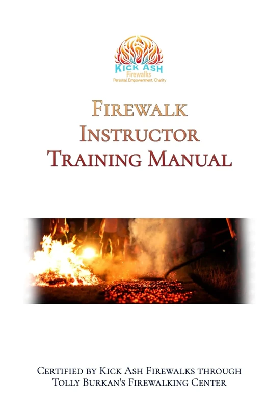 Firewalk Instructor Training Manual: Certified by Kick Ash Firewalks and Tolly Burkan's Firewalking Center