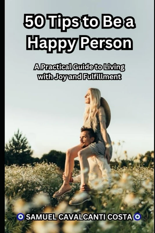 50 Tips to Be a Happy Person: A Practical Guide to Living with Joy and Fulfillment: 1 (Life Is Beautiful!)