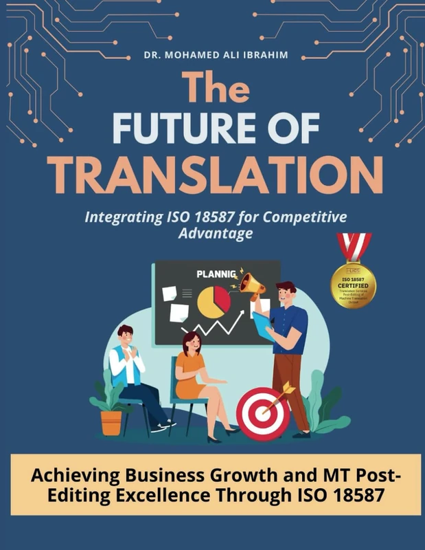 THE FUTURE OF TRANSLATION: Integrating ISO 18587 for Competitive Advantage: Achieving Business Growth and MT Post-Editing Excellence Through ISO 18587