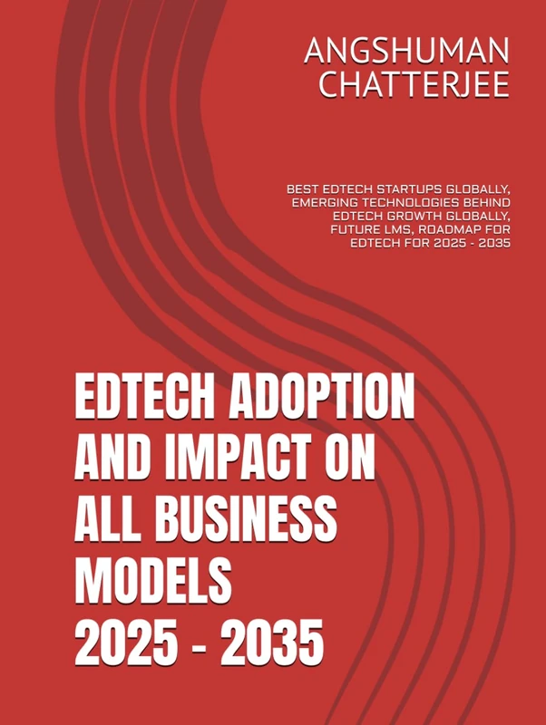 EDTECH ADOPTION AND IMPACT ON ALL BUSINESS MODELS 2025 - 2035: BEST EDTECH STARTUPS GLOBALLY, EMERGING TECHNOLOGIES BEHIND EDTECH GROWTH GLOBALLY, FUTURE LMS, ROADMAP FOR EDTECH FOR 2025 - 2035