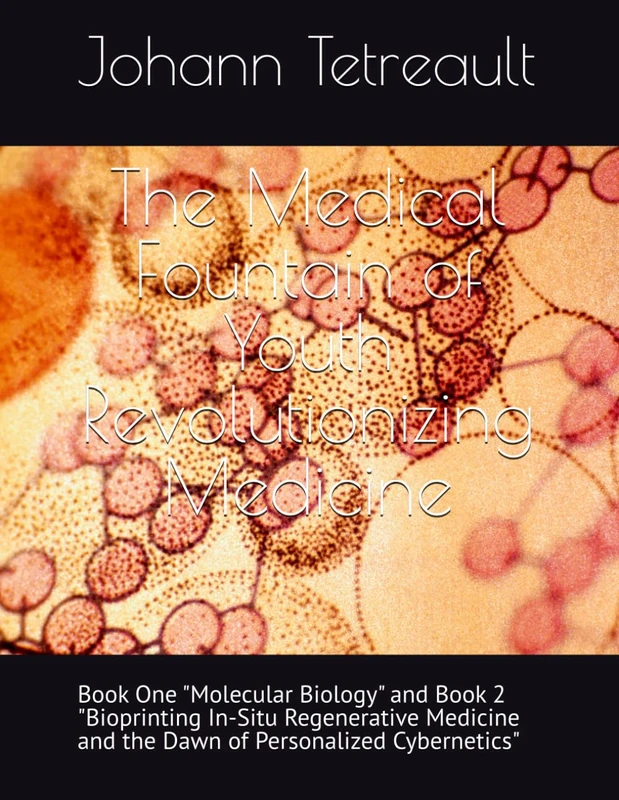 The Medical Fountain of Youth Revolutionizing Medicine: Book One "Molecular Biology" and Book 2 "Bioprinting In-Situ Regenerative Medicine and the Dawn of Personalized Cybernetics"