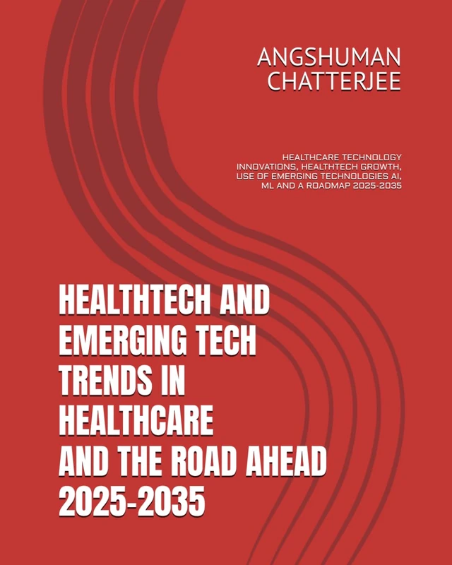 HEALTHTECH AND EMERGING TECH TRENDS IN HEALTHCARE AND THE ROAD AHEAD 2025 - 2035: HEALTHCARE TECHNOLOGY INNOVATIONS, HEALTHTECH GROWTH, USE OF EMERGING TECHNOLOGIES AI, ML AND A ROADMAP 2025-2035