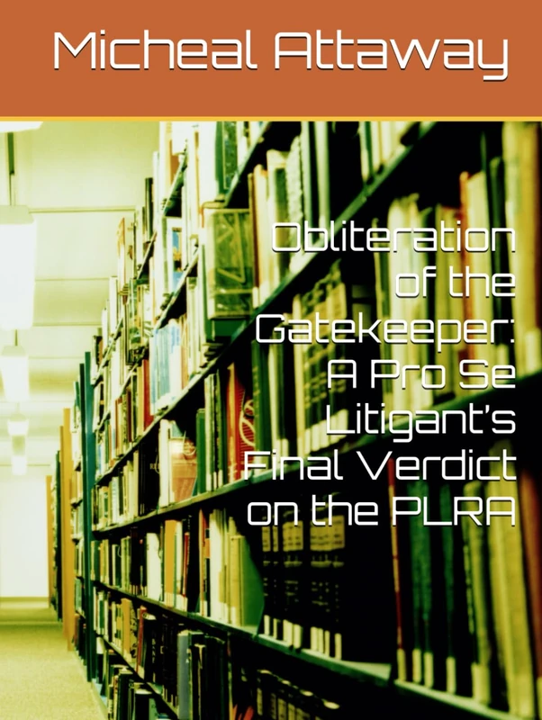 Obliteration of the Gatekeeper: A Pro Se Litigant’s Final Verdict on the PLRA (My Journey through Hell and my redemption)
