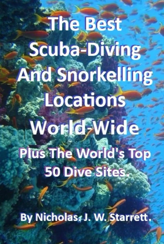 The Best Scuba-Diving and Diving Locations World-Wide: The Worlds Top 50 Dive Sites (Books By Nicholas J W Starrett)