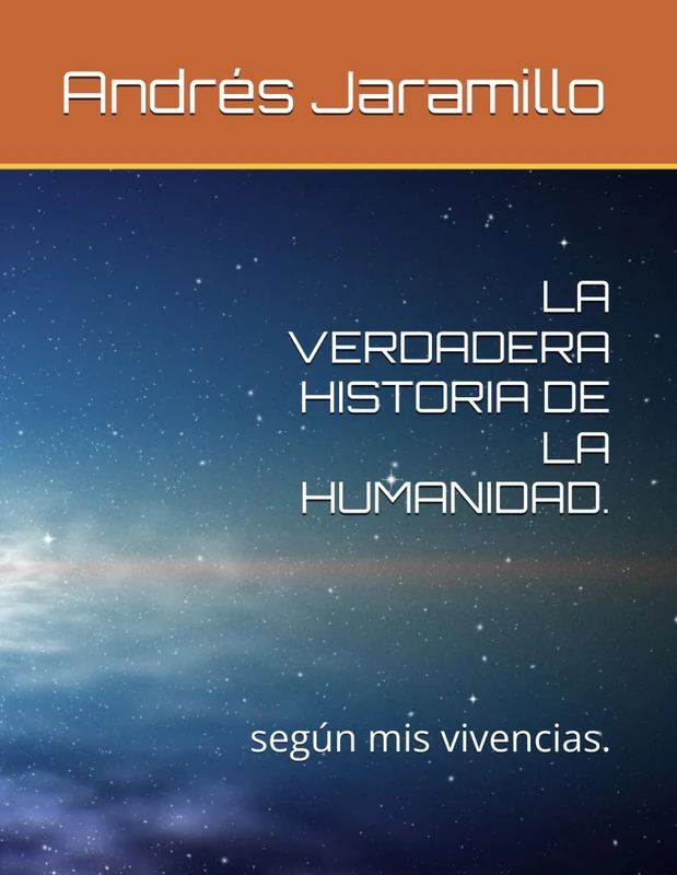 LA VERDADERA HISTORIA DE LA HUMANIDAD.: según mis vivencias.