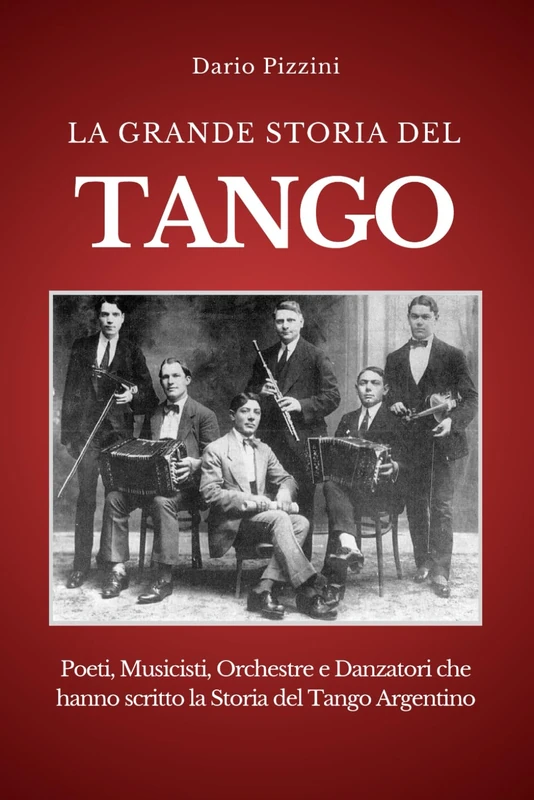 LA GRANDE STORIA DEL TANGO: Poeti, Musicisti, Orchestre e Danzatori che hanno scritto la Storia del Tango Argentino (BIBLIOTECA DEL TANGO ARGENTINO)