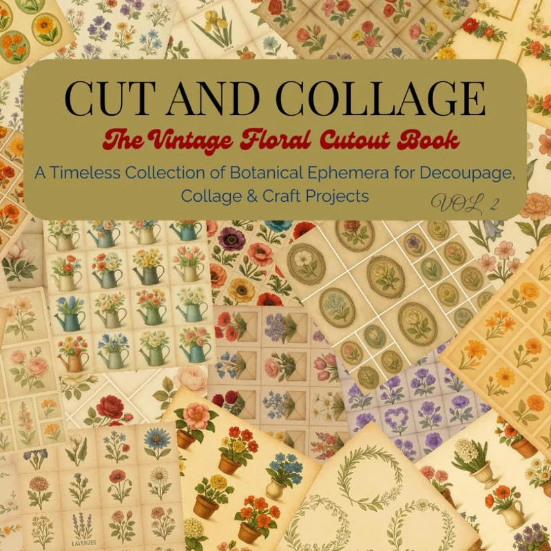 CUT AND COLLAGE;The Vintage Floral Cutout Book: A Timeless Collection of Botanical Ephemera for Decoupage, Collage & Craft Projects VOL 2