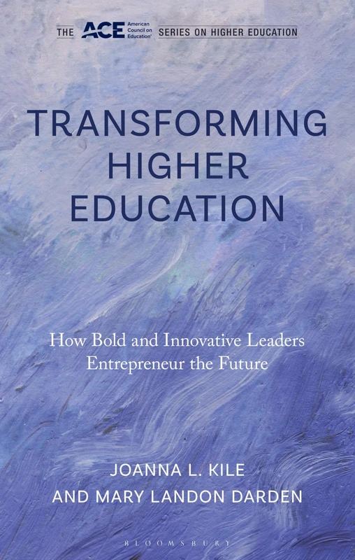 Transforming Higher Education: How Bold and Innovative Leaders Entrepreneur the Future (The ACE Series on Higher Education)