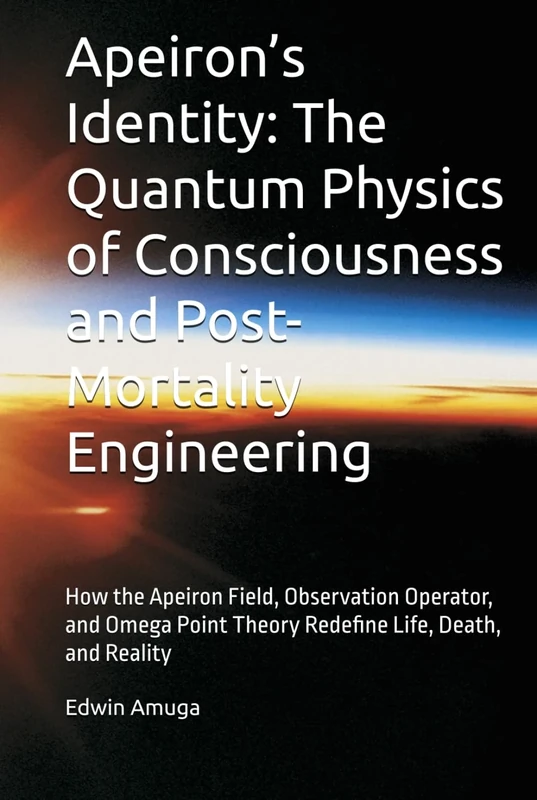 Apeiron’s Identity: The Quantum Physics of Consciousness and Post-Mortality Engineering: How the Apeiron Field, 𝒥ₒbₛ Operator, and Omega Point Theory Redefine Life, Death, and Reality