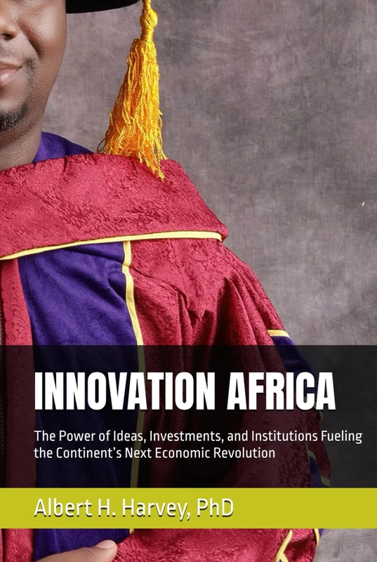 INNOVATION AFRICA: The Power of Ideas, Investments, and Institutions Fueling the Continent’s Next Economic Revolution
