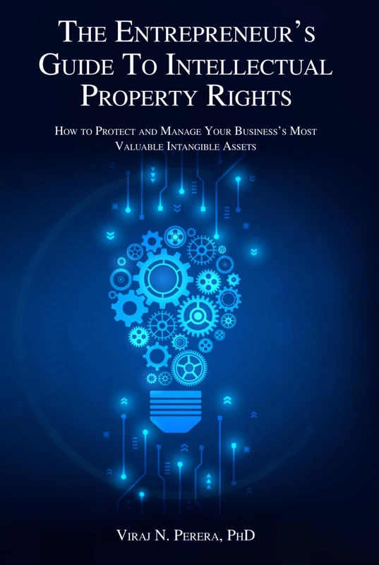 The Entrepreneur's Guide to Intellectual Property Rights: How to Protect Your Business's Most Valuable Intangible Assets