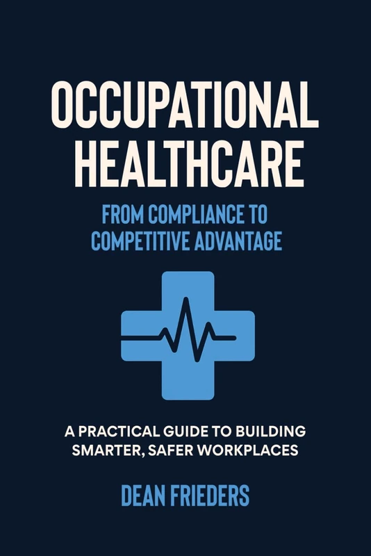 Occupational Healthcare: From Compliance to Competitive Advantage: A Practical Guide to Building Smarter, Safer Workplaces
