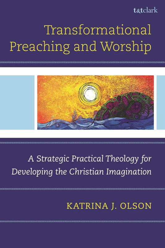 Transformational Preaching and Worship: A Strategic Practical Theology for Developing the Christian Imagination