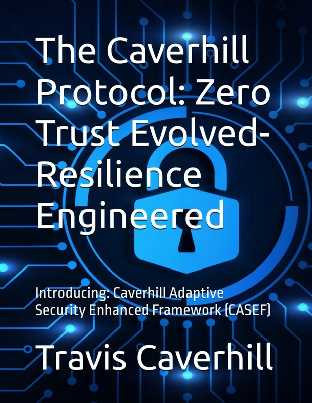 The Caverhill Protocol: Zero Trust Evolved- Resilience Engineered: Introducing: Caverhill Adaptive Security Enhanced Framework (CASEF)
