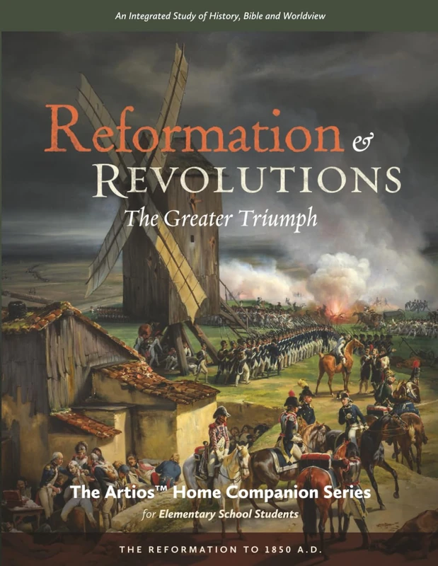 Reformations & Revolutions - The Artios Home Companion Series (for Upper Elementary Students): The Greater Triumph - The Reformation to 1850 A.D. (The ... Series for Elementary Students (Grades 4-6))