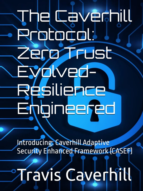 The Caverhill Protocol: Zero Trust Evolved- Resilience Engineered: Introducing: Caverhill Adaptive Security Enhanced Framework (CASEF) - Image 1