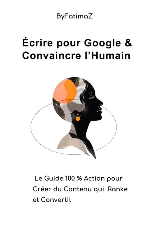 Écrire pour Google & Convaincre l’Humain: Le Guide 100 % Action pour Créer du Contenu qui Ranke et Convertit