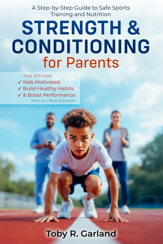 Strength and Conditioning for Parents: A Step-by-Step Guide to Safe Sports Training & Nutrition That Will Keep Kids Motivated, Build Healthy Habits, and Boost Performance-Even on a Busy Schedule