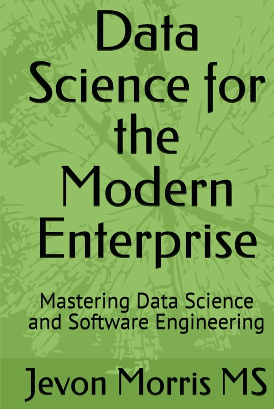 Data Science for the Modern Enterprise: Mastering Data Science and Software Engineering