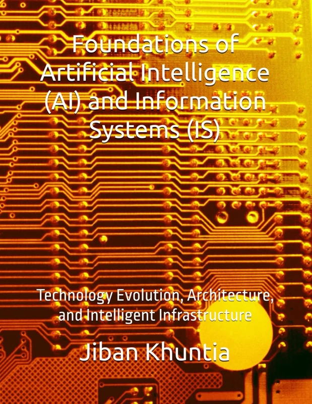 Foundations of Artificial Intelligence (AI) and Information Systems (IS): Technology Evolution, Architecture, and Intelligent Infrastructure: 1 (IS & AI STRATEGY)
