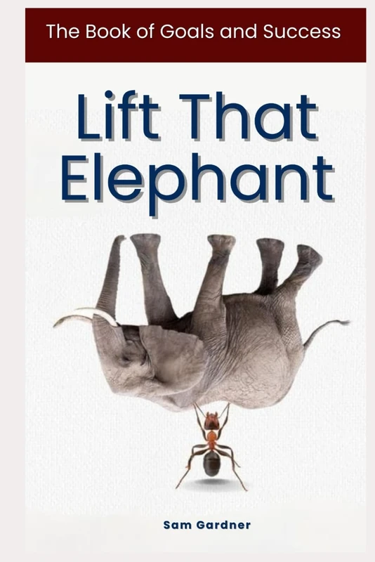 Lift That Elephant: The Book of Goals and Success